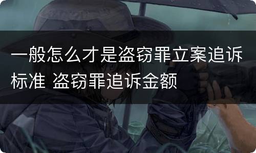 一般怎么才是盗窃罪立案追诉标准 盗窃罪追诉金额