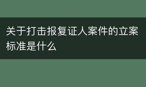 关于打击报复证人案件的立案标准是什么