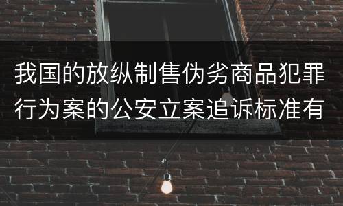 我国的放纵制售伪劣商品犯罪行为案的公安立案追诉标准有哪些