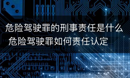 危险驾驶罪的刑事责任是什么 危险驾驶罪如何责任认定