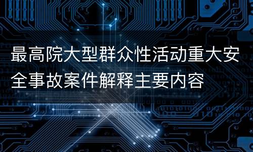 最高院大型群众性活动重大安全事故案件解释主要内容