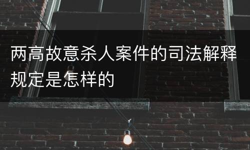 两高故意杀人案件的司法解释规定是怎样的