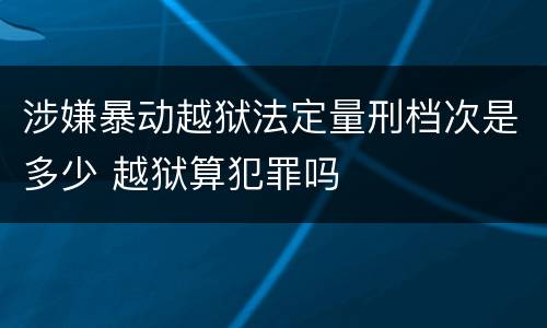 涉嫌暴动越狱法定量刑档次是多少 越狱算犯罪吗