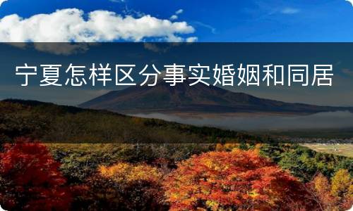 宁夏怎样区分事实婚姻和同居