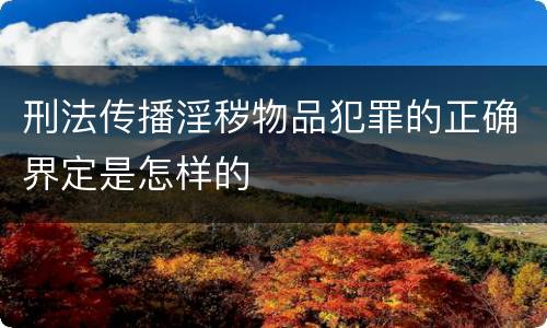 刑法传播淫秽物品犯罪的正确界定是怎样的