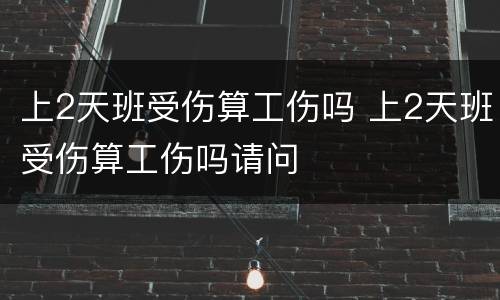上2天班受伤算工伤吗 上2天班受伤算工伤吗请问