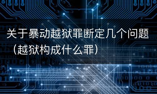关于暴动越狱罪断定几个问题（越狱构成什么罪）