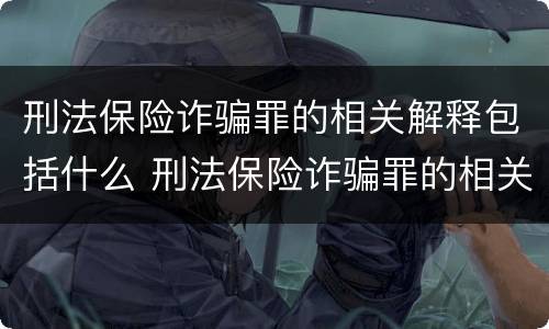 刑法保险诈骗罪的相关解释包括什么 刑法保险诈骗罪的相关解释包括什么