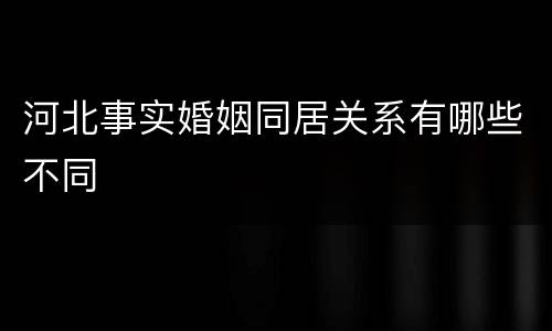 河北事实婚姻同居关系有哪些不同