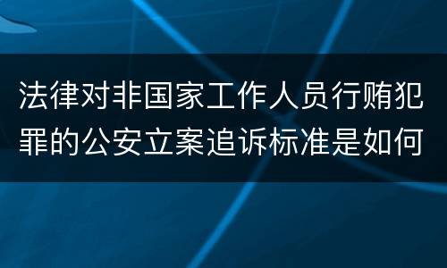 法律对非国家工作人员行贿犯罪的公安立案追诉标准是如何规定