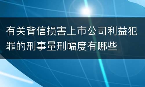 有关背信损害上市公司利益犯罪的刑事量刑幅度有哪些