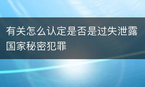 有关怎么认定是否是过失泄露国家秘密犯罪