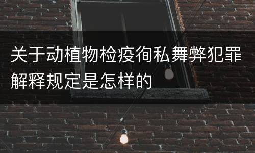 关于动植物检疫徇私舞弊犯罪解释规定是怎样的