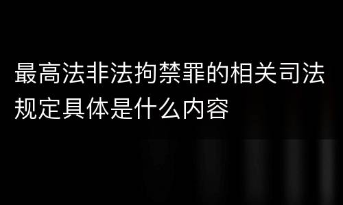 最高法非法拘禁罪的相关司法规定具体是什么内容