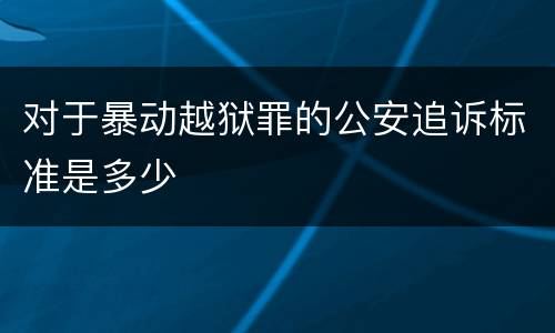 对于暴动越狱罪的公安追诉标准是多少
