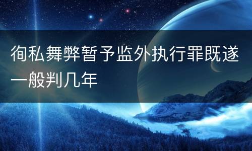徇私舞弊暂予监外执行罪既遂一般判几年