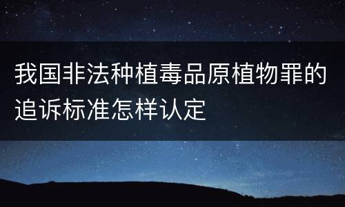 我国非法种植毒品原植物罪的追诉标准怎样认定