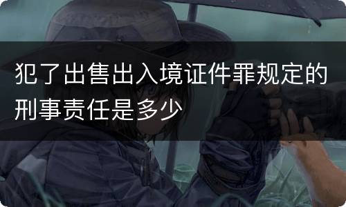 犯了出售出入境证件罪规定的刑事责任是多少