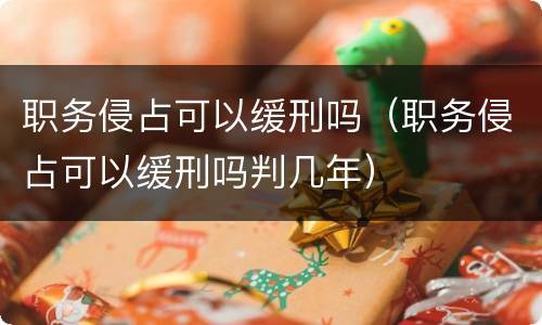 职务侵占可以缓刑吗（职务侵占可以缓刑吗判几年）