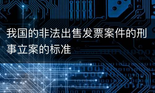 我国的非法出售发票案件的刑事立案的标准