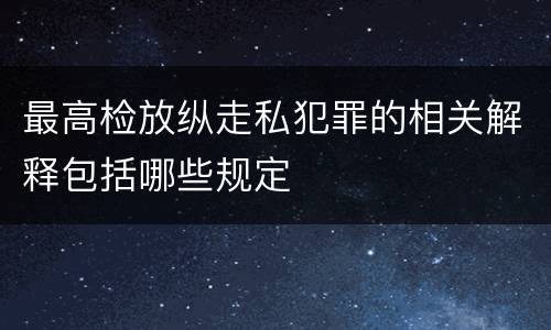 最高检放纵走私犯罪的相关解释包括哪些规定