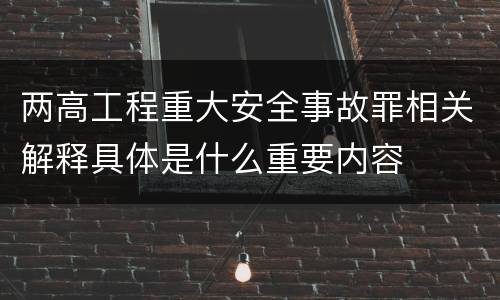 两高工程重大安全事故罪相关解释具体是什么重要内容