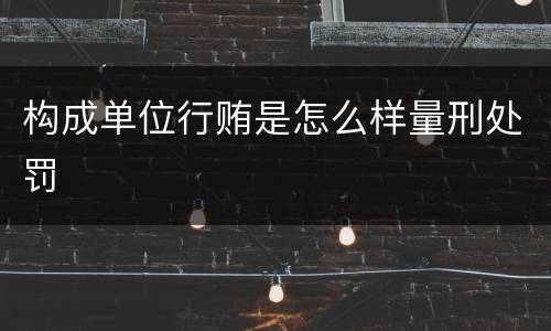 构成单位行贿是怎么样量刑处罚