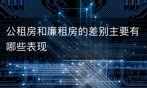 公租房和廉租房的差别主要有哪些表现