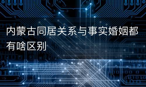 内蒙古同居关系与事实婚姻都有啥区别