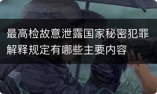 最高检故意泄露国家秘密犯罪解释规定有哪些主要内容