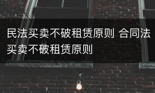 民法买卖不破租赁原则 合同法买卖不破租赁原则