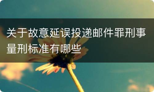 关于故意延误投递邮件罪刑事量刑标准有哪些