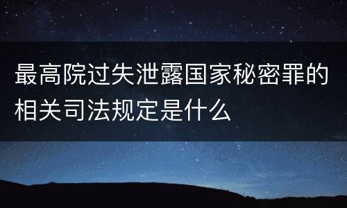 最高院过失泄露国家秘密罪的相关司法规定是什么