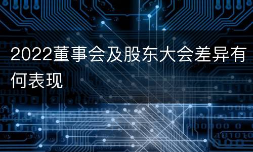 2022董事会及股东大会差异有何表现