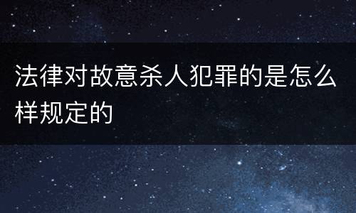 法律对故意杀人犯罪的是怎么样规定的