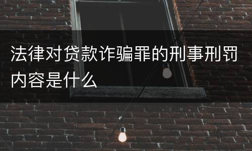 法律对贷款诈骗罪的刑事刑罚内容是什么