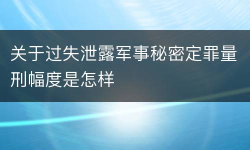 关于过失泄露军事秘密定罪量刑幅度是怎样