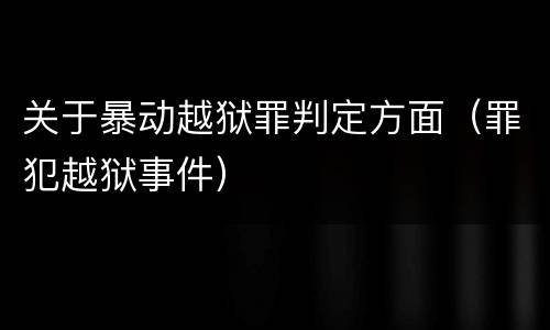 关于暴动越狱罪判定方面（罪犯越狱事件）