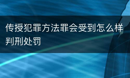 传授犯罪方法罪会受到怎么样判刑处罚
