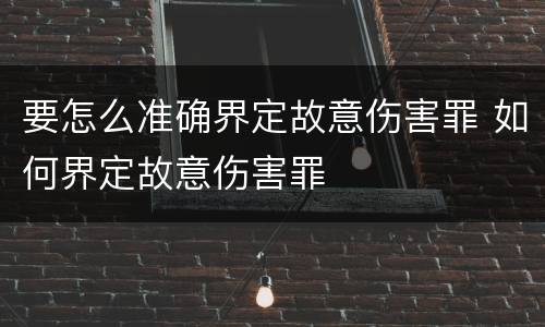 要怎么准确界定故意伤害罪 如何界定故意伤害罪