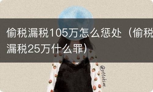 偷税漏税105万怎么惩处（偷税漏税25万什么罪）