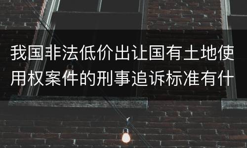 我国非法低价出让国有土地使用权案件的刑事追诉标准有什么规定