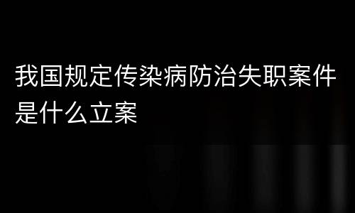 我国规定传染病防治失职案件是什么立案