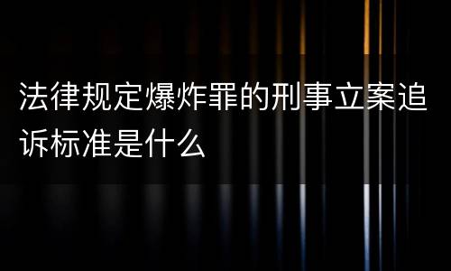 法律规定爆炸罪的刑事立案追诉标准是什么