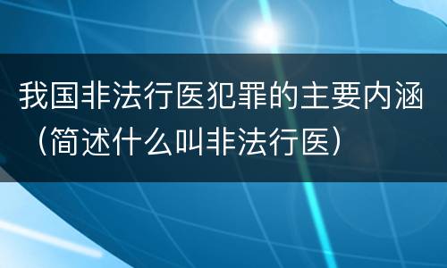 我国非法行医犯罪的主要内涵（简述什么叫非法行医）