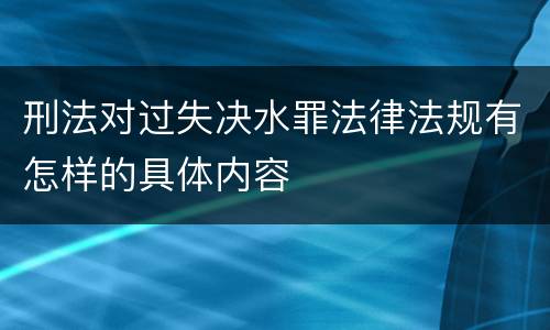 刑法对过失决水罪法律法规有怎样的具体内容