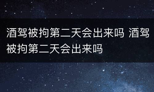 酒驾被拘第二天会出来吗 酒驾被拘第二天会出来吗