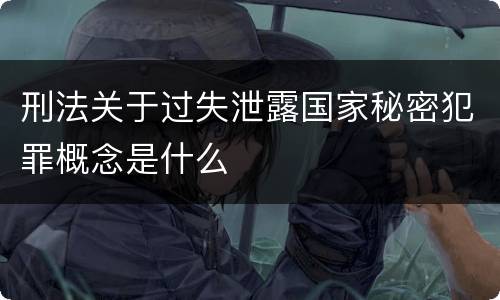 刑法关于过失泄露国家秘密犯罪概念是什么