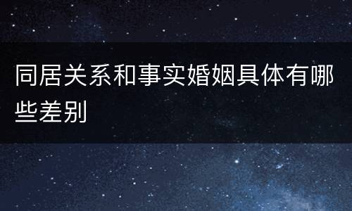 同居关系和事实婚姻具体有哪些差别