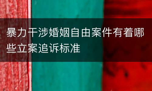 暴力干涉婚姻自由案件有着哪些立案追诉标准